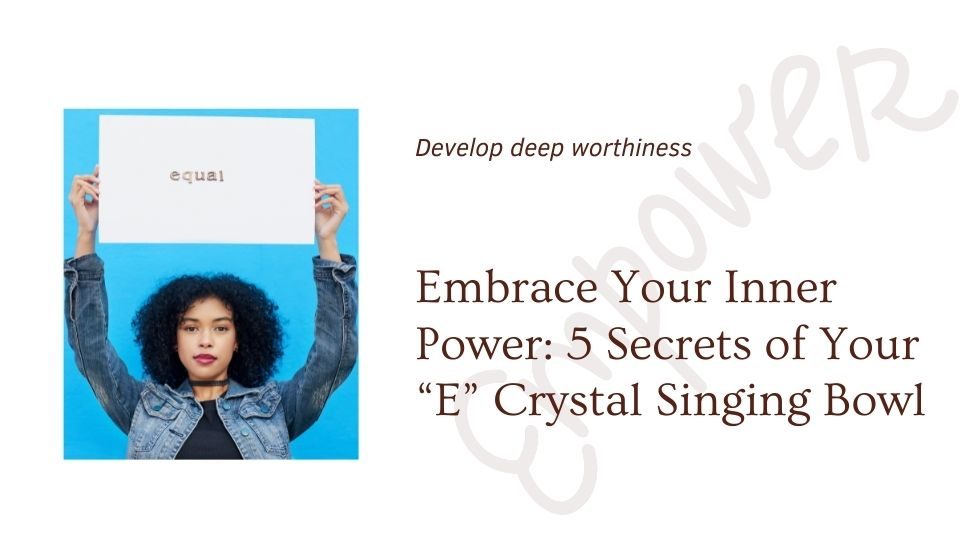 Embrace Your Inner Power: 5 Secrets of Your “E” Crystal Singing Bowl
