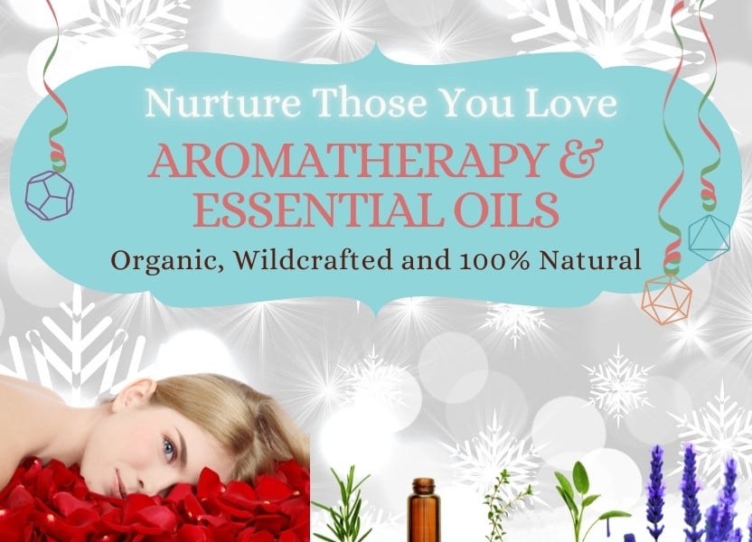 Nurture Those You Love: Aromatherapy & Essential Oils - Organic, Wildcrafted and 100% Natural